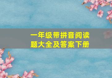 一年级带拼音阅读题大全及答案下册