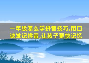 一年级怎么学拼音技巧,用口诀发记拼音,让孩子更快记忆