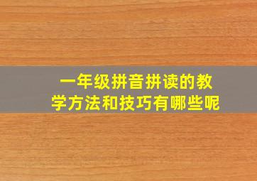 一年级拼音拼读的教学方法和技巧有哪些呢