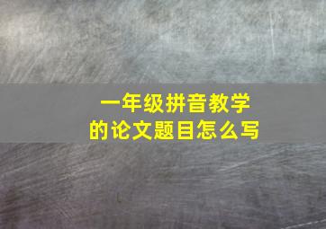 一年级拼音教学的论文题目怎么写