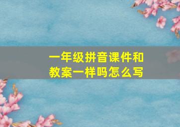 一年级拼音课件和教案一样吗怎么写