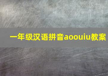 一年级汉语拼音aoouiu教案