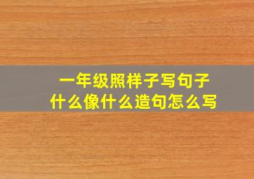 一年级照样子写句子什么像什么造句怎么写