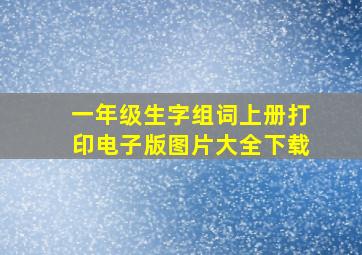 一年级生字组词上册打印电子版图片大全下载