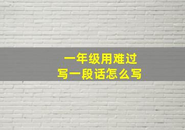 一年级用难过写一段话怎么写