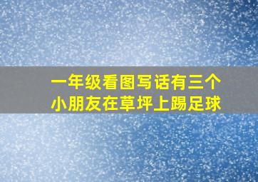 一年级看图写话有三个小朋友在草坪上踢足球