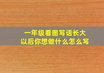 一年级看图写话长大以后你想做什么怎么写