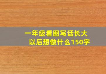 一年级看图写话长大以后想做什么150字