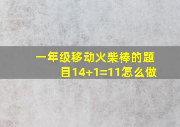 一年级移动火柴棒的题目14+1=11怎么做