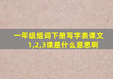 一年级组词下册写字表课文1,2,3课是什么意思啊