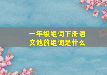 一年级组词下册语文池的组词是什么