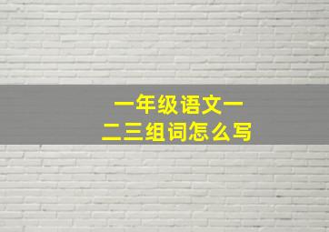 一年级语文一二三组词怎么写