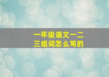 一年级语文一二三组词怎么写的