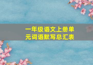 一年级语文上册单元词语默写总汇表