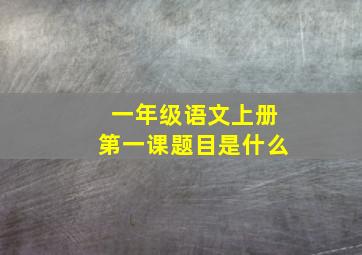 一年级语文上册第一课题目是什么