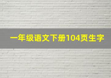 一年级语文下册104页生字