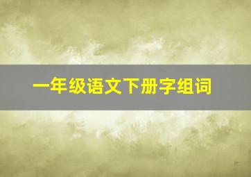 一年级语文下册字组词