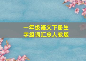 一年级语文下册生字组词汇总人教版