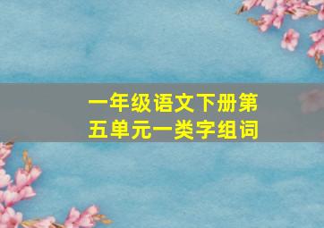 一年级语文下册第五单元一类字组词