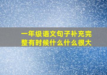 一年级语文句子补充完整有时候什么什么很大