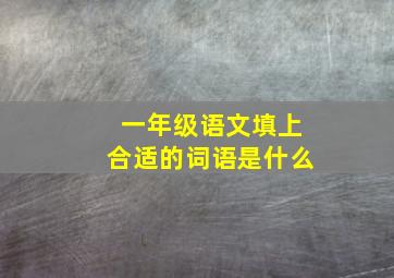 一年级语文填上合适的词语是什么