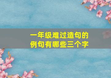 一年级难过造句的例句有哪些三个字