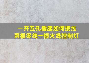 一开五孔插座如何接线两根零线一根火线控制灯