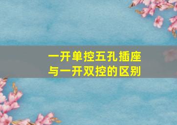 一开单控五孔插座与一开双控的区别