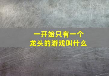 一开始只有一个龙头的游戏叫什么