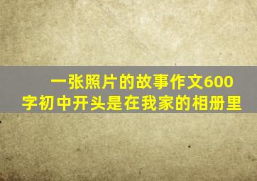 一张照片的故事作文600字初中开头是在我家的相册里