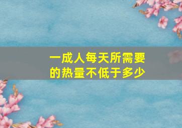 一成人每天所需要的热量不低于多少