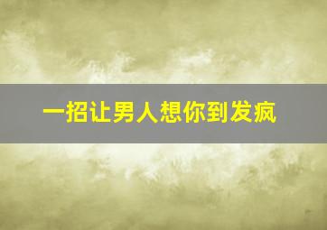 一招让男人想你到发疯