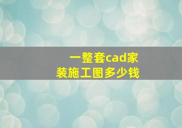 一整套cad家装施工图多少钱