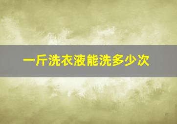 一斤洗衣液能洗多少次