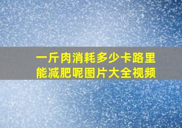 一斤肉消耗多少卡路里能减肥呢图片大全视频