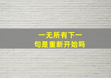 一无所有下一句是重新开始吗