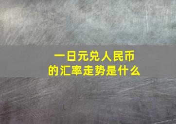 一日元兑人民币的汇率走势是什么