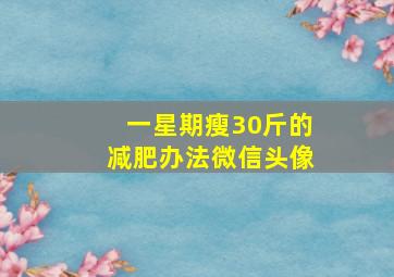 一星期瘦30斤的减肥办法微信头像