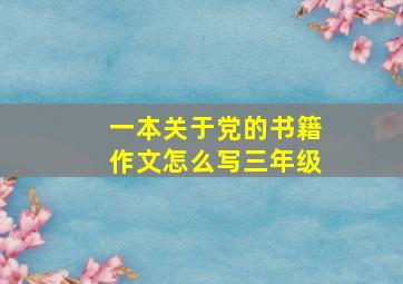 一本关于党的书籍作文怎么写三年级