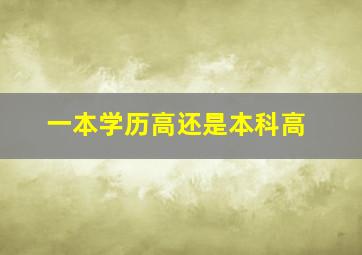 一本学历高还是本科高