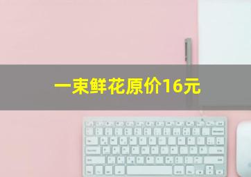 一束鲜花原价16元