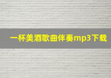 一杯美酒歌曲伴奏mp3下载