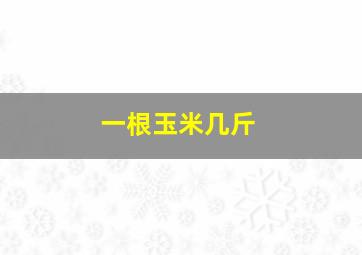 一根玉米几斤