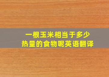 一根玉米相当于多少热量的食物呢英语翻译