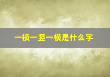 一横一竖一横是什么字