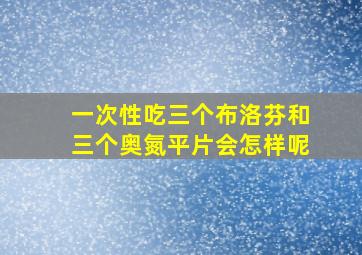 一次性吃三个布洛芬和三个奥氮平片会怎样呢