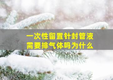 一次性留置针封管液需要排气体吗为什么