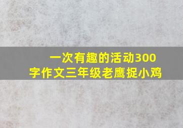 一次有趣的活动300字作文三年级老鹰捉小鸡