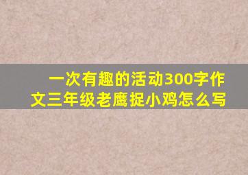 一次有趣的活动300字作文三年级老鹰捉小鸡怎么写