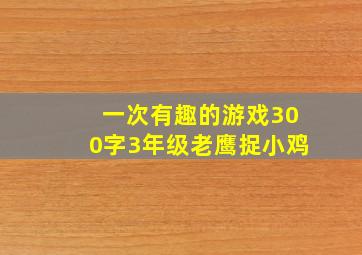 一次有趣的游戏300字3年级老鹰捉小鸡